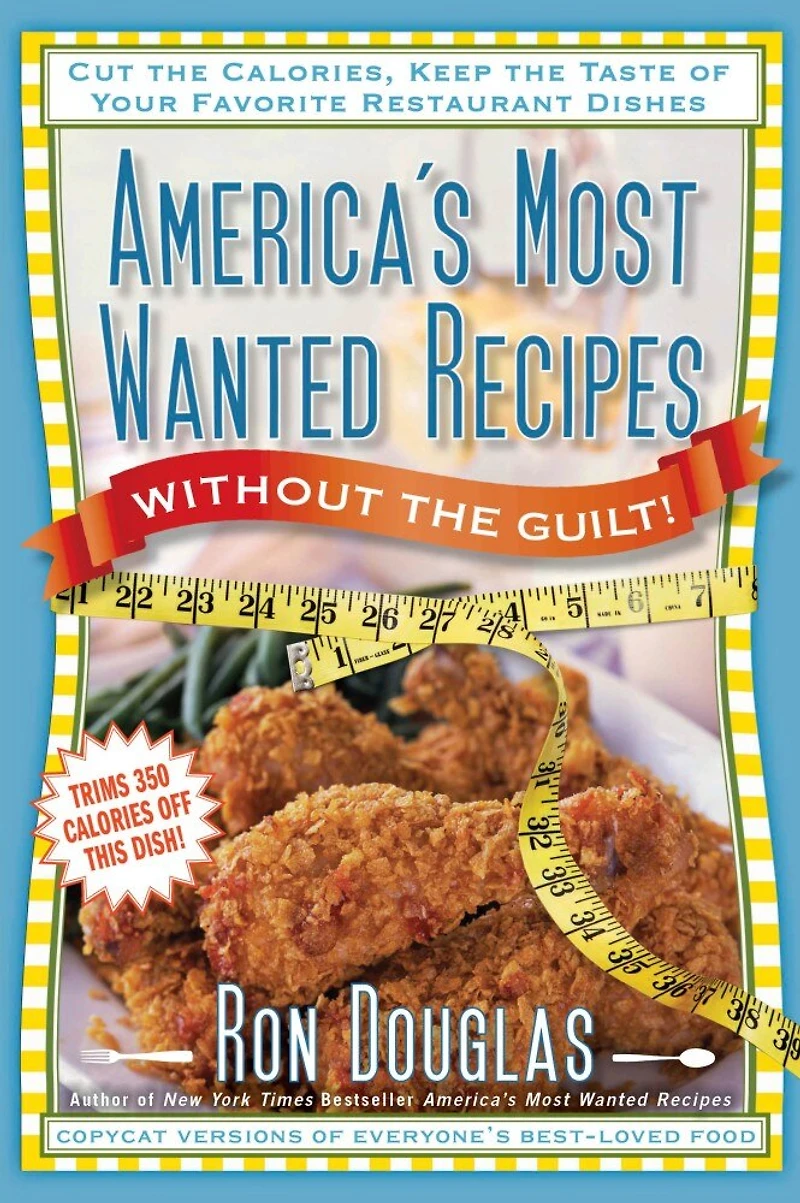 America's Most Wanted Recipes Without the Guilt: Cut Calories, Keep Taste of Your Favorite Restaurant Dishes