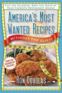 America's Most Wanted Recipes Without the Guilt: Cut Calories, Keep Taste of Your Favorite Restaurant Dishes