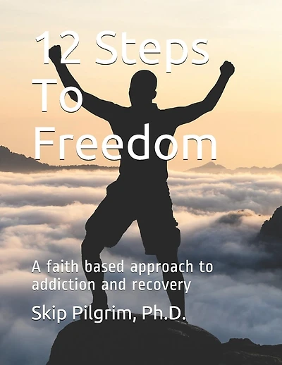 12 Steps To Freedom: A faith based approach to addiction recovery