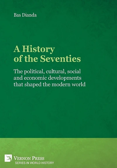 A History of the Seventies: political, cultural, social and economic developments that shaped modern world