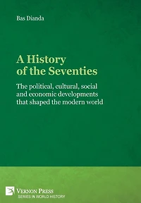A History of the Seventies: political, cultural, social and economic developments that shaped modern world
