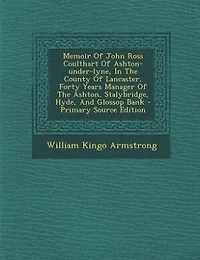 Memoir Of John Ross Coulthart Ashton-under-lyne, The County Lancaster, Forty Years Manager Ashton, Stalybridge, Hyde, And Glossop Bank