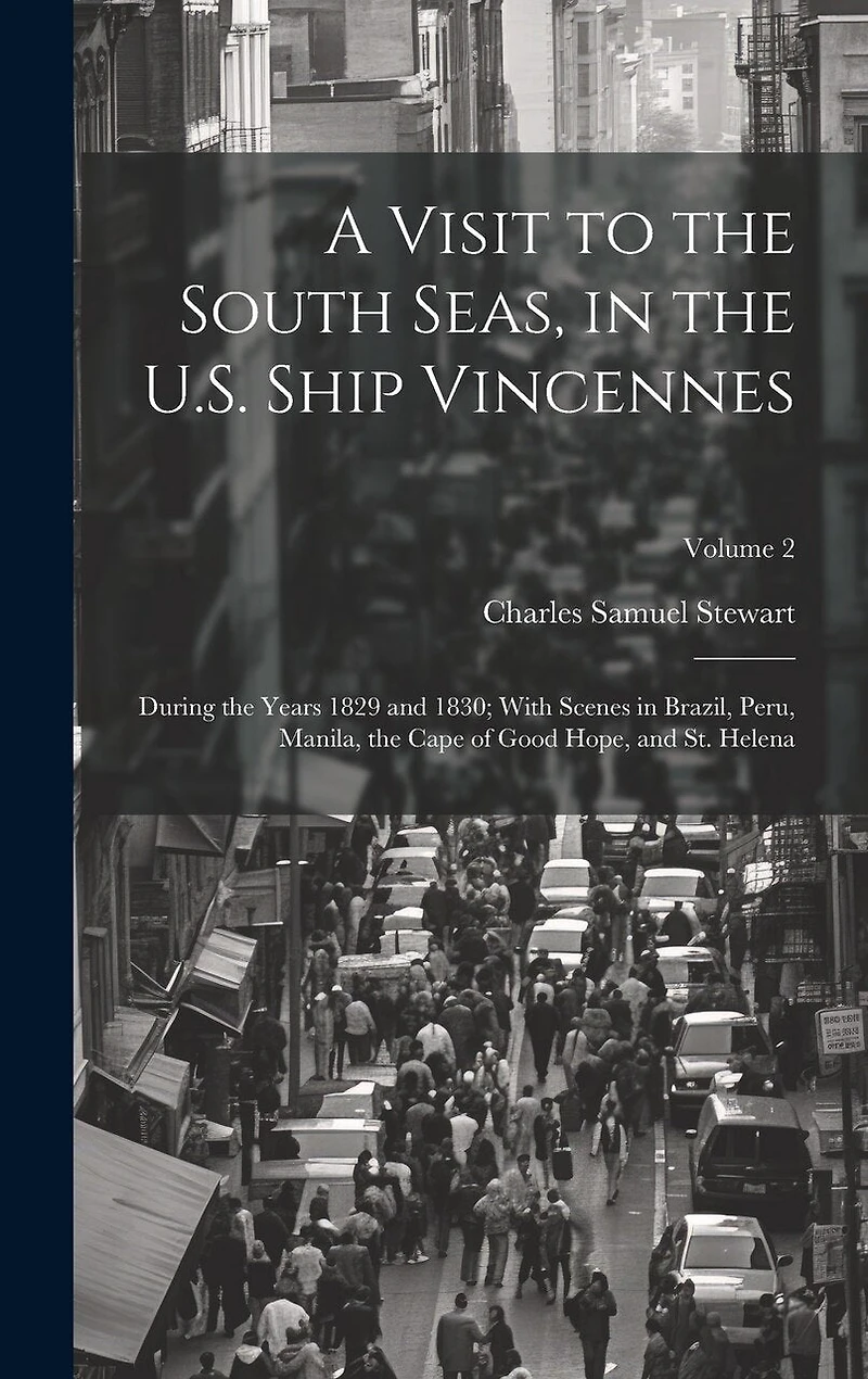 A Visit to the South Seas, in the U.S. Ship Vincennes: During the Years 1829 and 1830; With Scenes in Brazil, Peru, Manila, the Cape of Good Hope