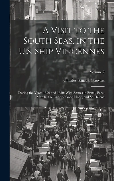 A Visit to the South Seas, in the U.S. Ship Vincennes: During the Years 1829 and 1830; With Scenes in Brazil, Peru, Manila, the Cape of Good Hope
