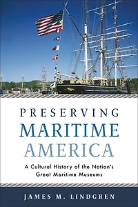 Preserving Maritime America: A Cultural History Of The Nation's Great Museums