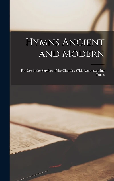 Hymns Ancient and Modern: For Use in the Services of the Church: With Accompanying Tunes