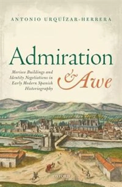 Admiration and Awe: Morisco Buildings Identity Negotiations Early Modern Spanish Historiography