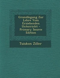 Grundlegung Zur Lehre Vom Erziehenden Unterricht - Primary Source Edition