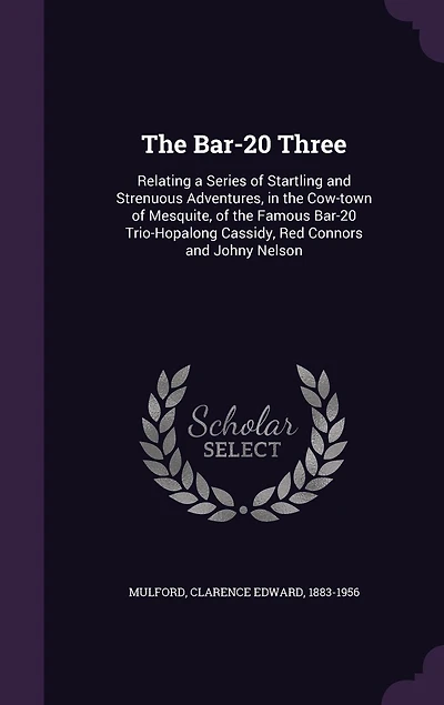 The Bar-20 Three: Relating a Series of Startling and Strenuous Adventures, in the Cow-town of Mesquite, of the Famous Bar-20 Trio-Hopalong Cassidy, Red Connors and Johny Nelson