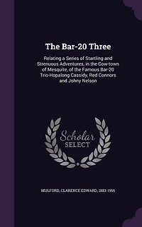The Bar-20 Three: Relating a Series of Startling and Strenuous Adventures, in the Cow-town of Mesquite, of the Famous Bar-20 Trio-Hopalong Cassidy, Red Connors and Johny Nelson