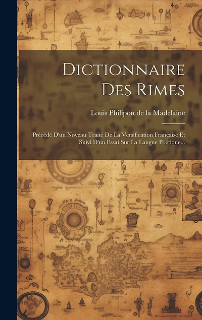 Dictionnaire Des Rimes: Précédé D'un Noveau Traité De La Versification Française Et Suivi D'un Essai Sur La Langue Poétique...