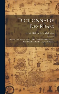 Dictionnaire Des Rimes: Précédé D'un Noveau Traité De La Versification Française Et Suivi D'un Essai Sur La Langue Poétique...