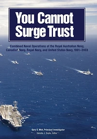 You Cannot Surge Trust: Combined Naval Operations of the Royal Australian Navy, Canadian Navy, Royal Navy, and United State