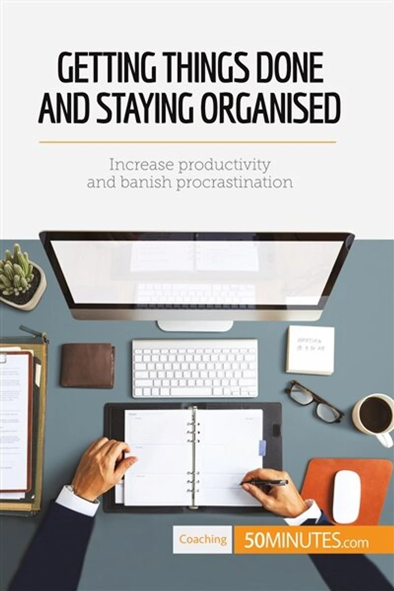 Getting Things Done and Staying Organised: Increase productivity banish procrastination
