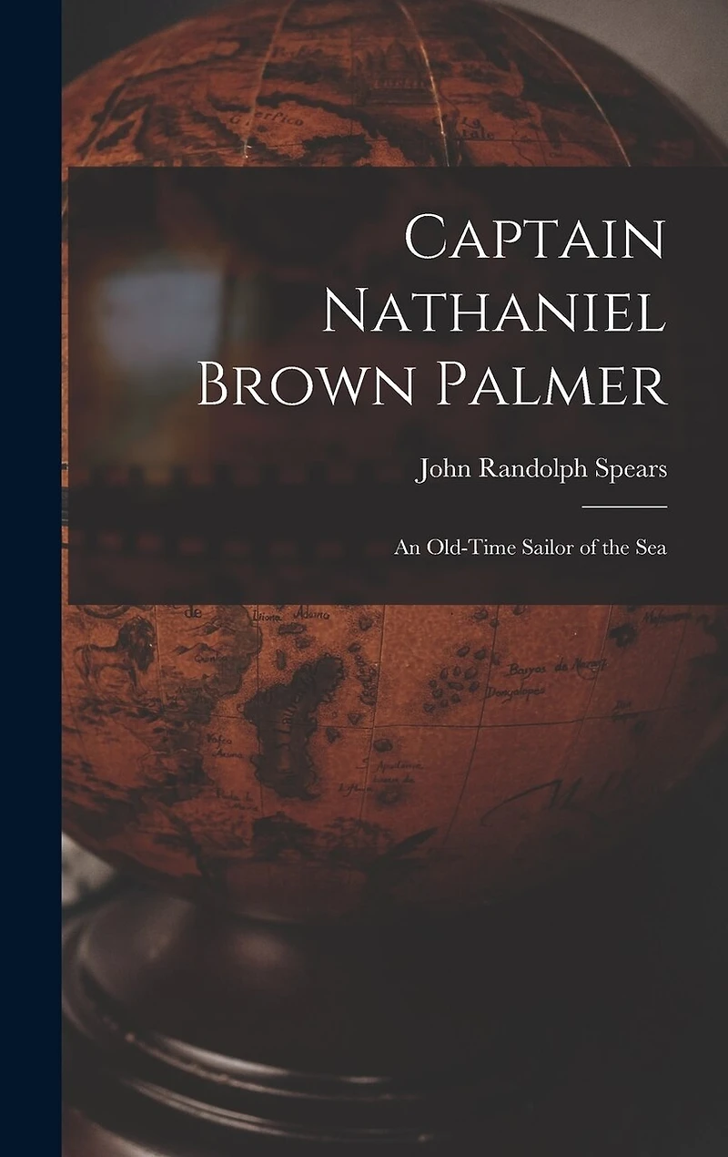 Captain Nathaniel Brown Palmer: An Old-Time Sailor of the Sea