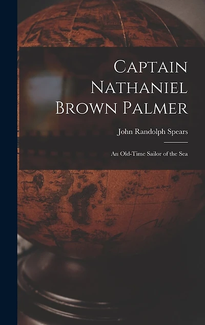 Captain Nathaniel Brown Palmer: An Old-Time Sailor of the Sea