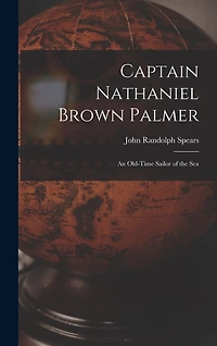 Captain Nathaniel Brown Palmer: An Old-Time Sailor of the Sea
