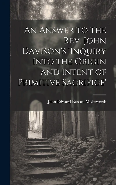 An Answer to the Rev. John Davison's 'inquiry Into the Origin and Intent of Primitive Sacrifice