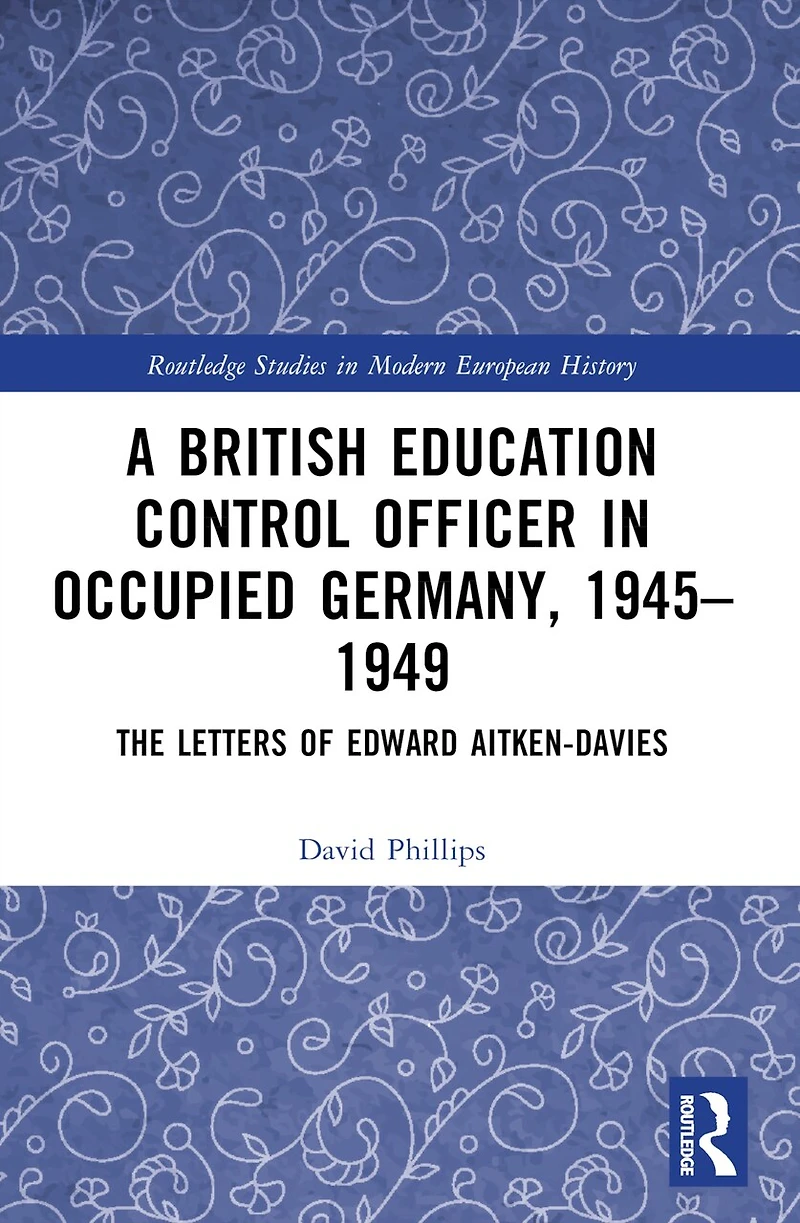 A British Education Control Officer Occupied Germany, 1945-1949: The Letters of Edward Aitken-Davies
