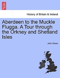 Aberdeen to the Muckle Flugga. A Tour through the Orkney and Shetland Isles
