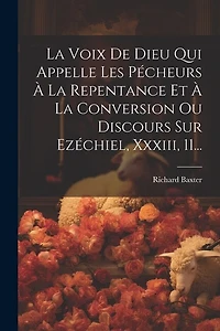 La Voix De Dieu Qui Appelle Les Pécheurs À La Repentance Et À La Conversion Ou Discours Sur Ezéchiel, Xxxiii, 11...
