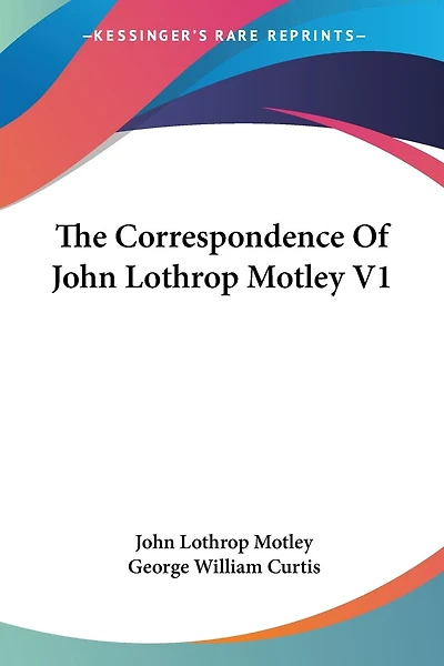 The Correspondence Of John Lothrop Motley V1