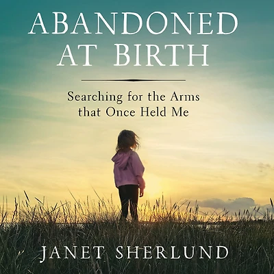 Abandoned at Birth: Searching for the Arms that Once Held Me