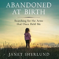Abandoned at Birth: Searching for the Arms that Once Held Me