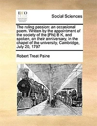 the Ruling Passion: An Occasional Poem: Written by Appointment of Society [phi] B K and Spoken, on Their Anniversary, Chapel University, Cambridge, July 20, 1797.