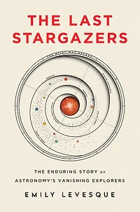 The Last Stargazers: Enduring Story Of Astronomy's Vanishing Explorers