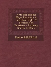 Arte Del Idioma Maya Reducido A Sucintas Reglas Y Semilexicon Yucateco - Primary Source Edition