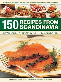 150 Recipes From Scandinavia: Sweden, Norway, Denmark: Authentic Regional Recipes Shown In 800 Stunning Photographs