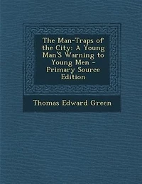 the Man-Traps of City: A Young Man's Warning to Men (Classic Reprint)