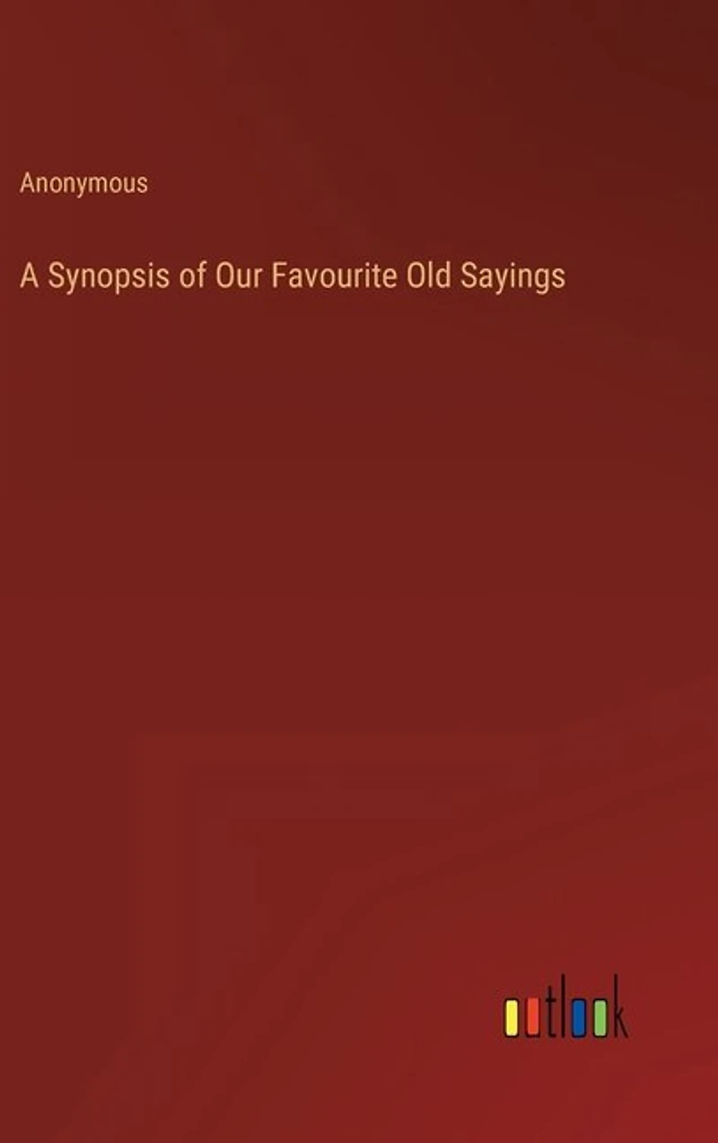 A Synopsis of Our Favourite Old Sayings