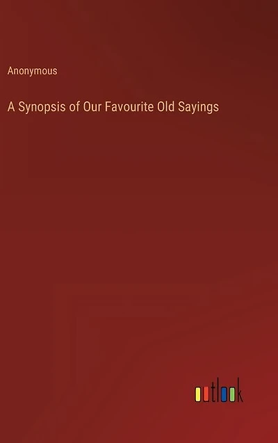 A Synopsis of Our Favourite Old Sayings