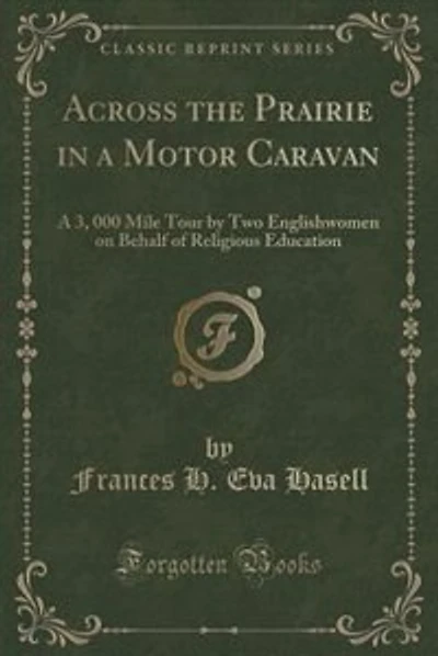 Across the Prairie in a Motor Caravan: A 3, 000 Mile Tour by Two Englishwomen on Behalf of Religious Education (Classic Reprint)