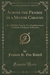 Across the Prairie in a Motor Caravan: A 3, 000 Mile Tour by Two Englishwomen on Behalf of Religious Education (Classic Reprint)