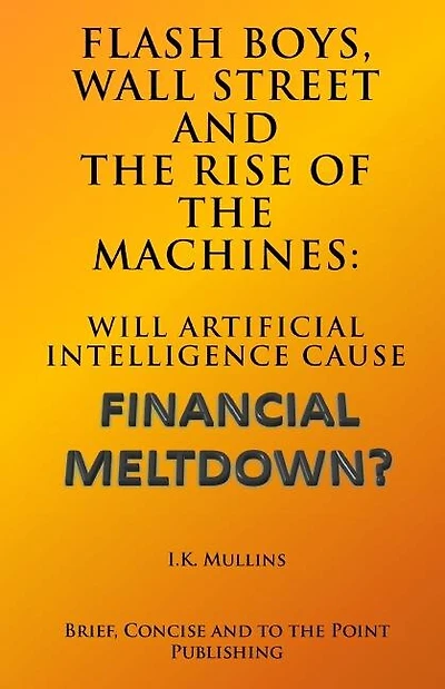 Flash Boys, Wall Street and the Rise of the Machines: Will Artificial Intelligence Cause Financial Meltdown?