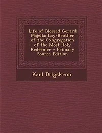 Life of Blessed Gerard Majella: Lay-Brother of the Congregation of the Most Holy Redeemer - Primary Source Edition