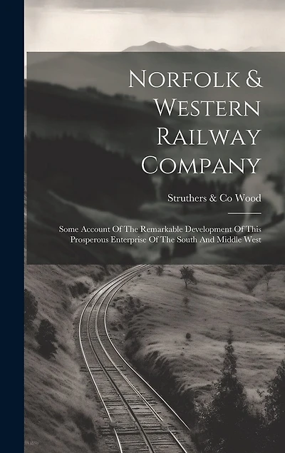 Norfolk & Western Railway Company: Some Account Of The Remarkable Development Of This Prosperous Enterprise Of The South And Middle West