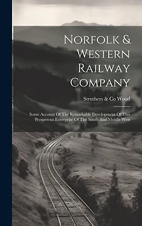 Norfolk & Western Railway Company: Some Account Of The Remarkable Development Of This Prosperous Enterprise Of The South And Middle West