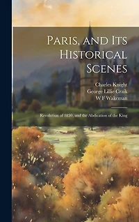 Paris, and Its Historical Scenes: Revolution of 1830, and the Abdication of the King