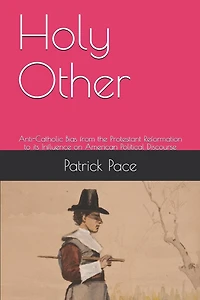 Holy Other: Anti-Catholic Bias from the Protestant Reformation to its Influence on American Political Discourse