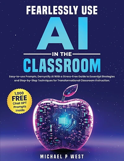 Fearlessly Use AI in the Classroom: Easy-to-use Prompts, Demystify AI With a Stress-Free Guide to Essential Strategies and Step-by-Step Techniques for Transformational Classroom Instruction