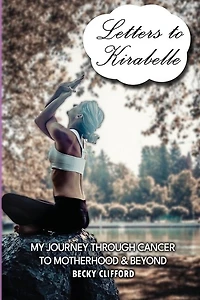 Letters to Kirabelle: My journey through cancer motherhood & beyond