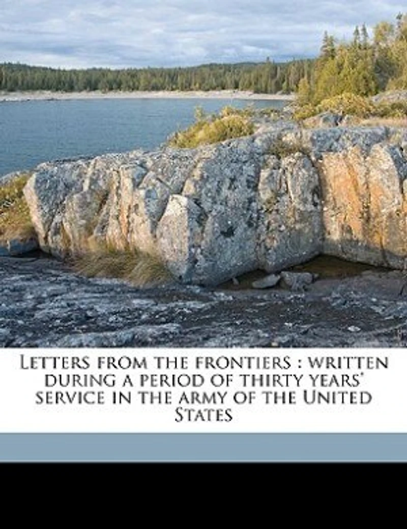 Letters From the Frontiers: Written During a Period of Thirty Years' Service, Army United States (Classic Reprint)