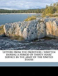 Letters From the Frontiers: Written During a Period of Thirty Years' Service, Army United States (Classic Reprint)