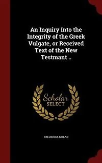 An Inquiry Into the Integrity of Greek Vulgate, or Received Text New Testmant ..