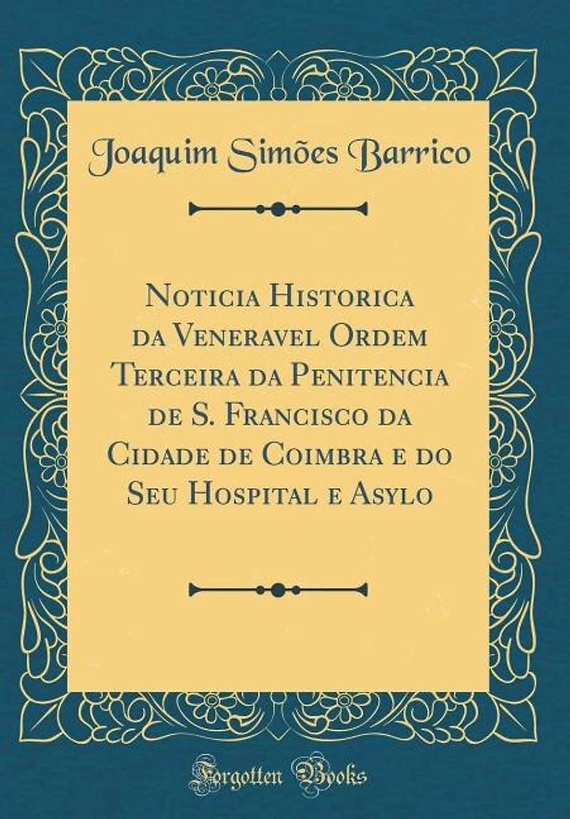 Noticia Historica da Veneravel Ordem Terceira Penitencia de S. Francisco Cidade Coimbra e do Seu Hospital Asylo (Classic Reprint)