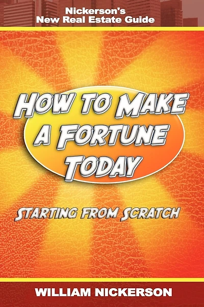 How To Make A Fortune Today-starting From Scratch: Nickerson's New Real Estate Guide